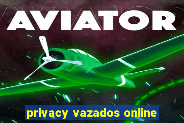 privacy vazados online